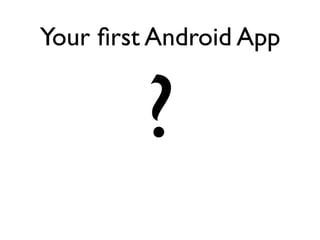 Your ﬁrst Android App


         ?
 