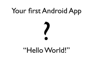 Your ﬁrst Android App


         ?
   “Hello World!”
 