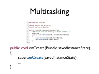 Multitasking



public void onCreate(Bundle savedInstanceState)
{
     super.onCreate(savedInstanceState);
     ...
}
 