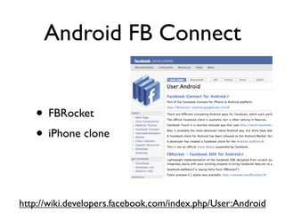 Android FB Connect


   • FBRocket
   • iPhone clone


http://wiki.developers.facebook.com/index.php/User:Android
 