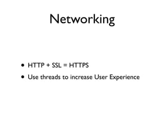 Networking


• HTTP + SSL = HTTPS
• Use threads to increase User Experience
 