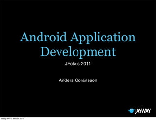 Android Application
                         Development
                                JFokus 2011


                              Anders Göransson




tisdag den 15 februari 2011
 