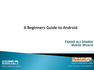 FAHAD ALI SHAIKH
                     Mobile Wizard




                      www.mobistry.com
www.sileria.com    http://twitter.com/mobistry
 