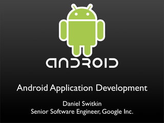 Android Application Development
              Daniel Switkin
   Senior Software Engineer, Google Inc.
 