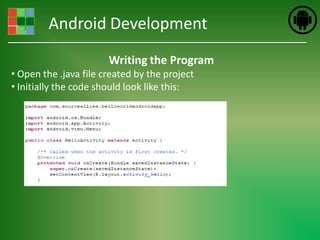 Android Development
                       Writing the Program
• Open the .java file created by the project
• Initially the code should look like this:
 
