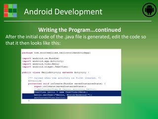 Android Development
                Writing the Program...continued
After the initial code of the .java file is generated, edit the code so
that it then looks like this:
 