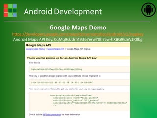 Android Development
                  Google Maps Demo
https://developers.google.com/maps/documentation/android/v1/mapkey
Android Maps API Key: 0qMq9sUdrh4V367erwY0h76w-hXBG9kzeV1R8bg
 