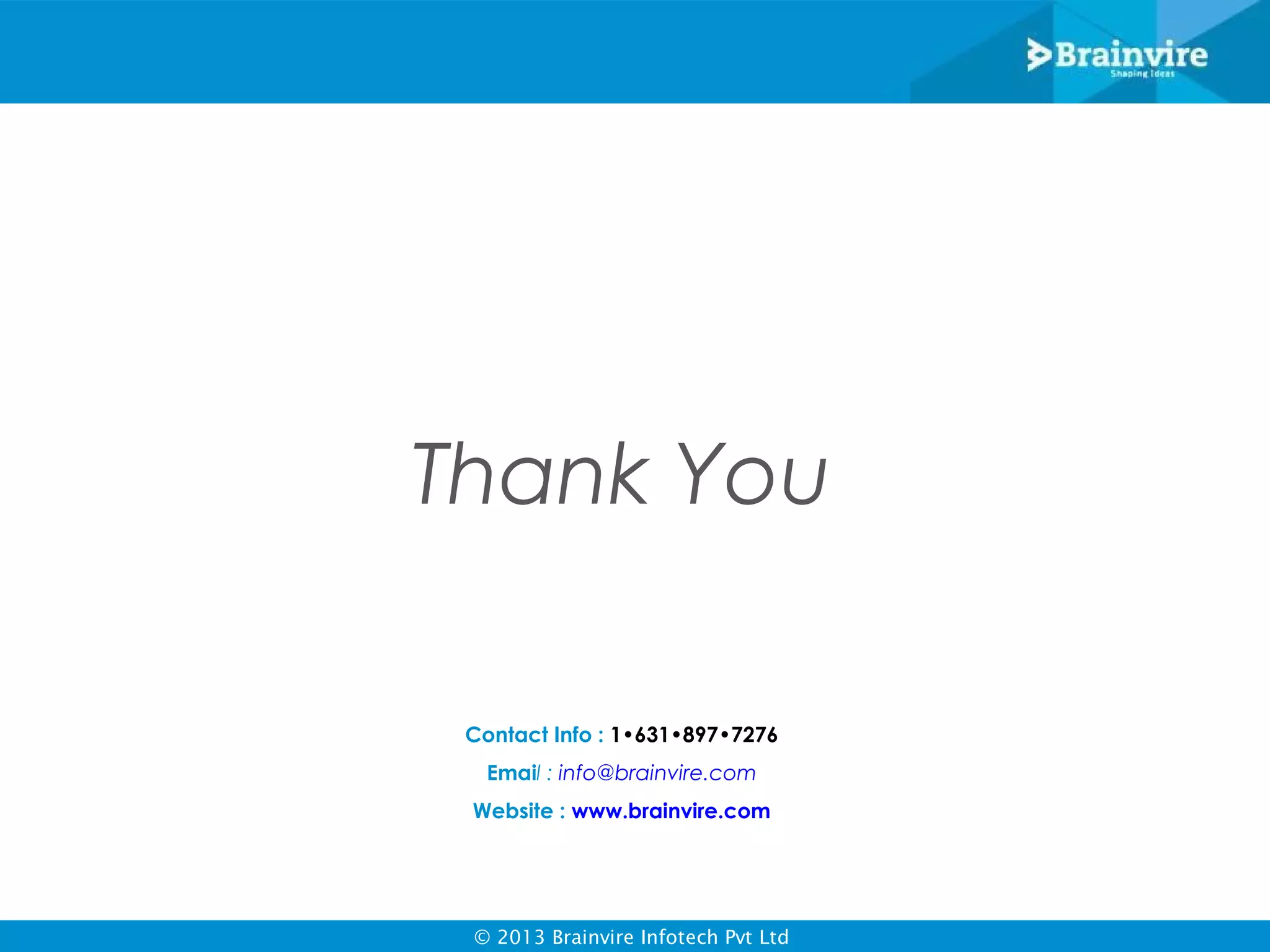 Thank You
Contact Info : 1•631•897•7276
Email : info@brainvire.com
Website : www.brainvire.com

© 2013 Brainvire Infotech Pvt Ltd

 