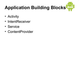 Application Building Blocks
• Activity
• IntentReceiver
• Service
• ContentProvider
 
