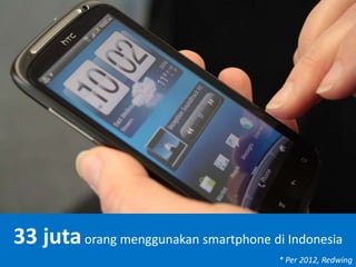 33 jutaorang menggunakan smartphone di Indonesia
* Per 2012, Redwing
 