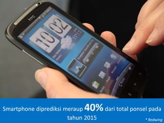 Smartphone diprediksi meraup 40%dari total ponsel pada
tahun 2015 * Redwing
 