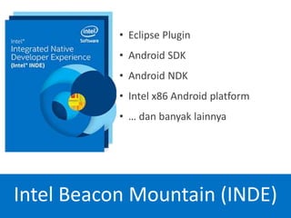 Intel Beacon Mountain (INDE)
• Eclipse Plugin
• Android SDK
• Android NDK
• Intel x86 Android platform
• … dan banyak lainnya
 