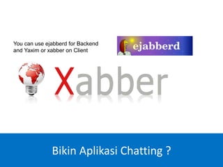 You can use ejabberd for Backend
and Yaxim or xabber on Client
Bikin Aplikasi Chatting ?
 