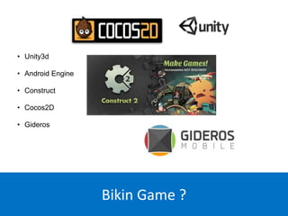 • Unity3d
• Android Engine
• Construct
• Cocos2D
• Gideros
Bikin Game ?
 