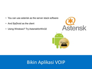 • You can use asterisk as the server stack software
• And SipDroid as the client
• Using Windows? Try AsteriskforWin32
Bikin Aplikasi VOIP
 