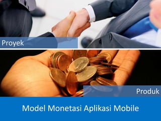 Model Monetasi Aplikasi Mobile
Produk
Proyek
 