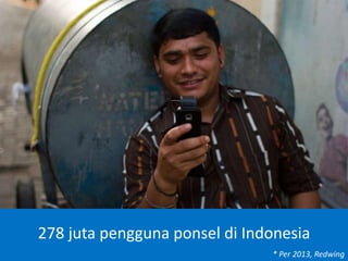 278 juta pengguna ponsel di Indonesia
* Per 2013, Redwing
 