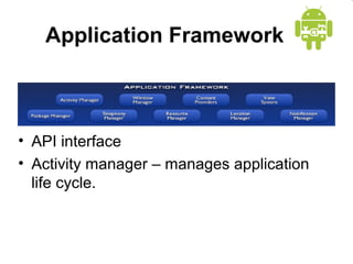 Application Framework
• API interface
• Activity manager – manages application
life cycle.
 