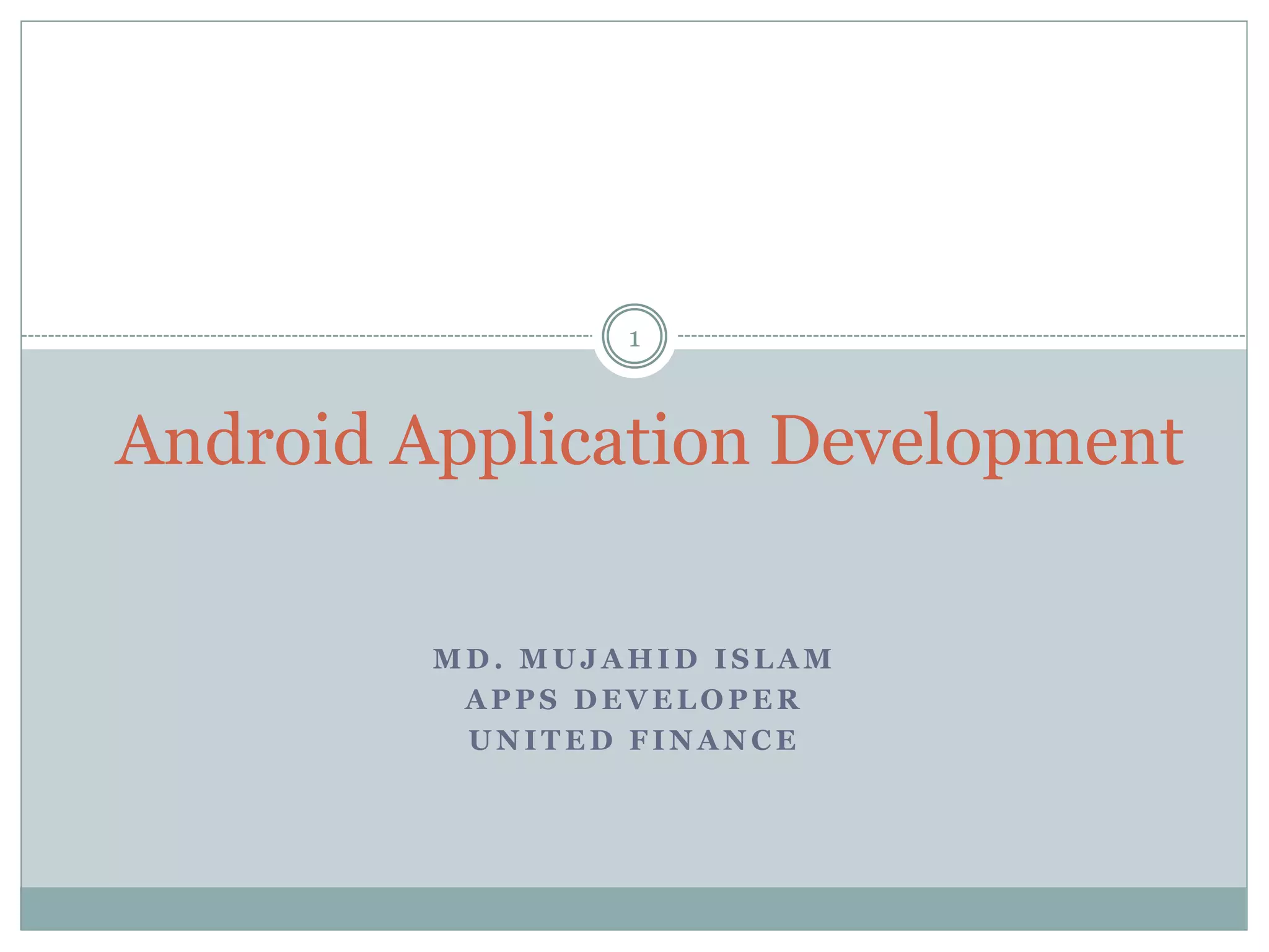 M D . M U J A H I D I S L A M
A P P S D E V E L O P E R
U N I T E D F I N A N C E
Android Application Development
1
 