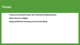 Views
• Views are android’s basic user interface building blocks
• Base class for widgets
• Responsible for drawing and event handling
 