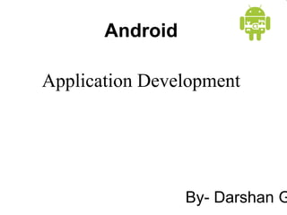 Android
Application Development
By- Darshan G
 