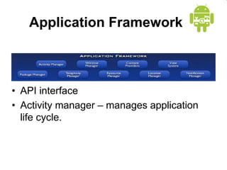 Application Framework
• API interface
• Activity manager – manages application
life cycle.
 