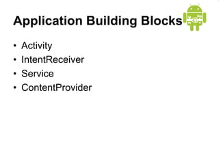 Application Building Blocks
• Activity
• IntentReceiver
• Service
• ContentProvider
 