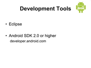 Development Tools
• Eclipse
• Android SDK 2.0 or higher
developer.android.com
 