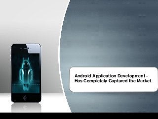 Android Application Development -
Has Completely Captured the Market
 