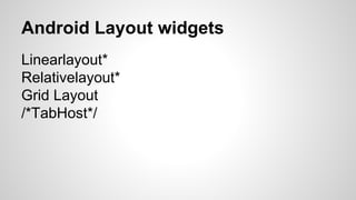 Android Layout widgets
Linearlayout*
Relativelayout*
Grid Layout
/*TabHost*/