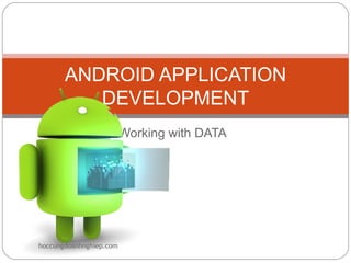 ANDROID APPLICATION
          DEVELOPMENT
                         Working with DATA




hoccungdoanhnghiep.com
 