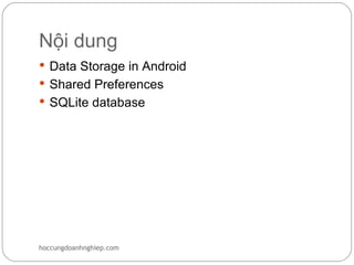 Nội dung
 Data Storage in Android
 Shared Preferences
 SQLite database




hoccungdoanhnghiep.com
 