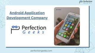 perfectiongeeks.com
Android Application
Development Company
 