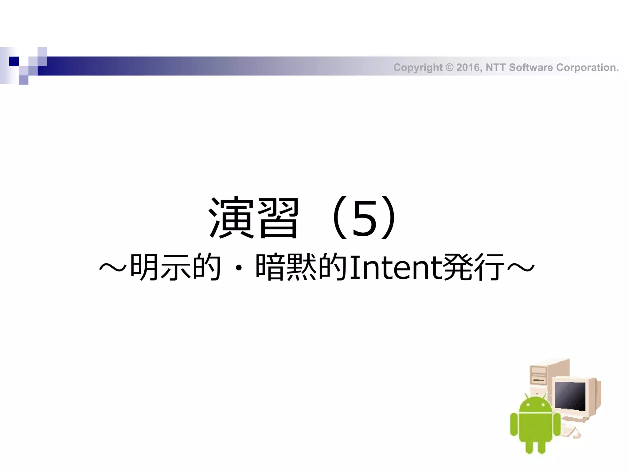 Copyright © 2016, NTT Software Corporation.
演習（5）
～明示的・暗黙的Intent発行～
 