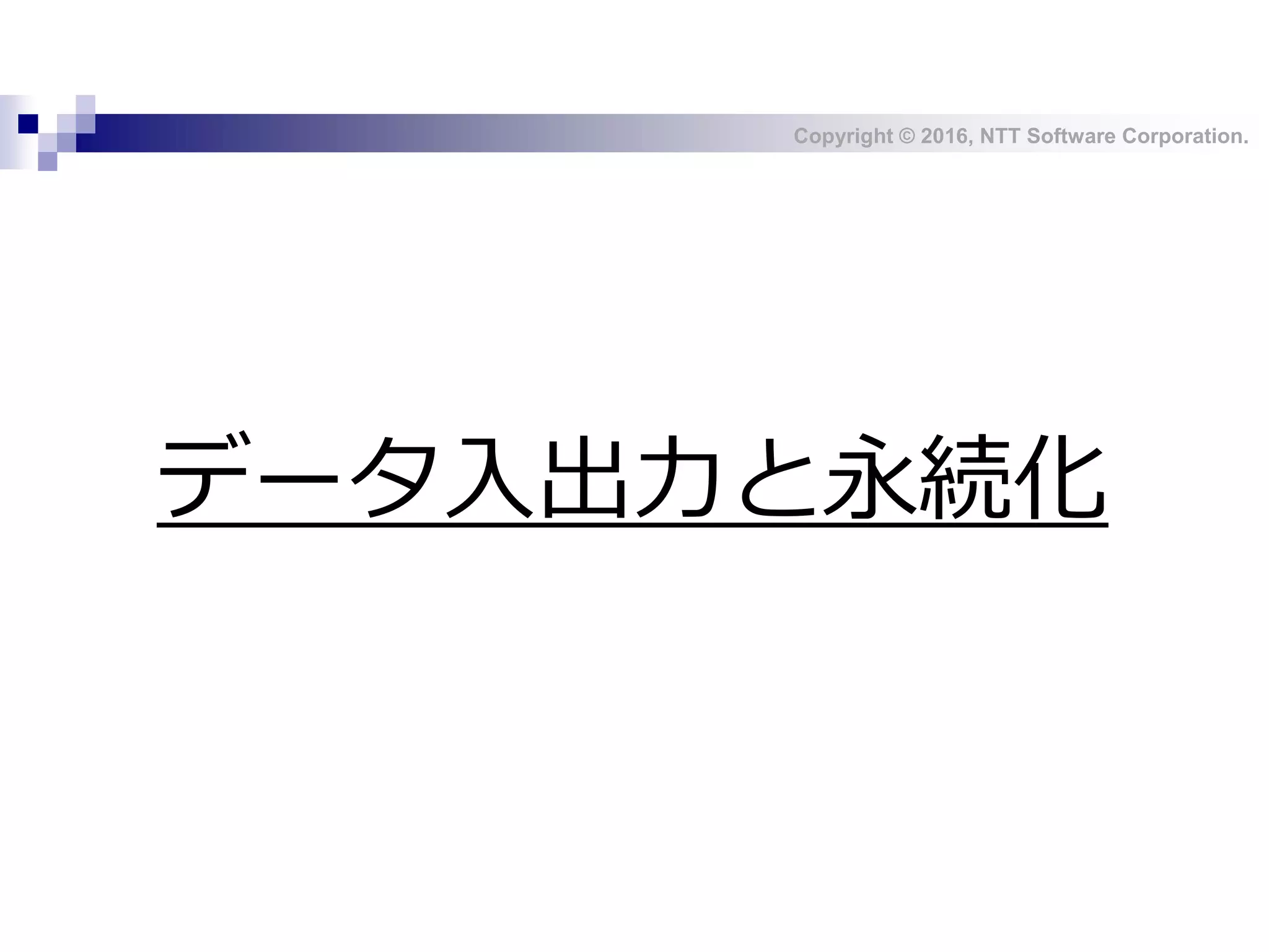 Copyright © 2016, NTT Software Corporation.
データ入出力と永続化
 