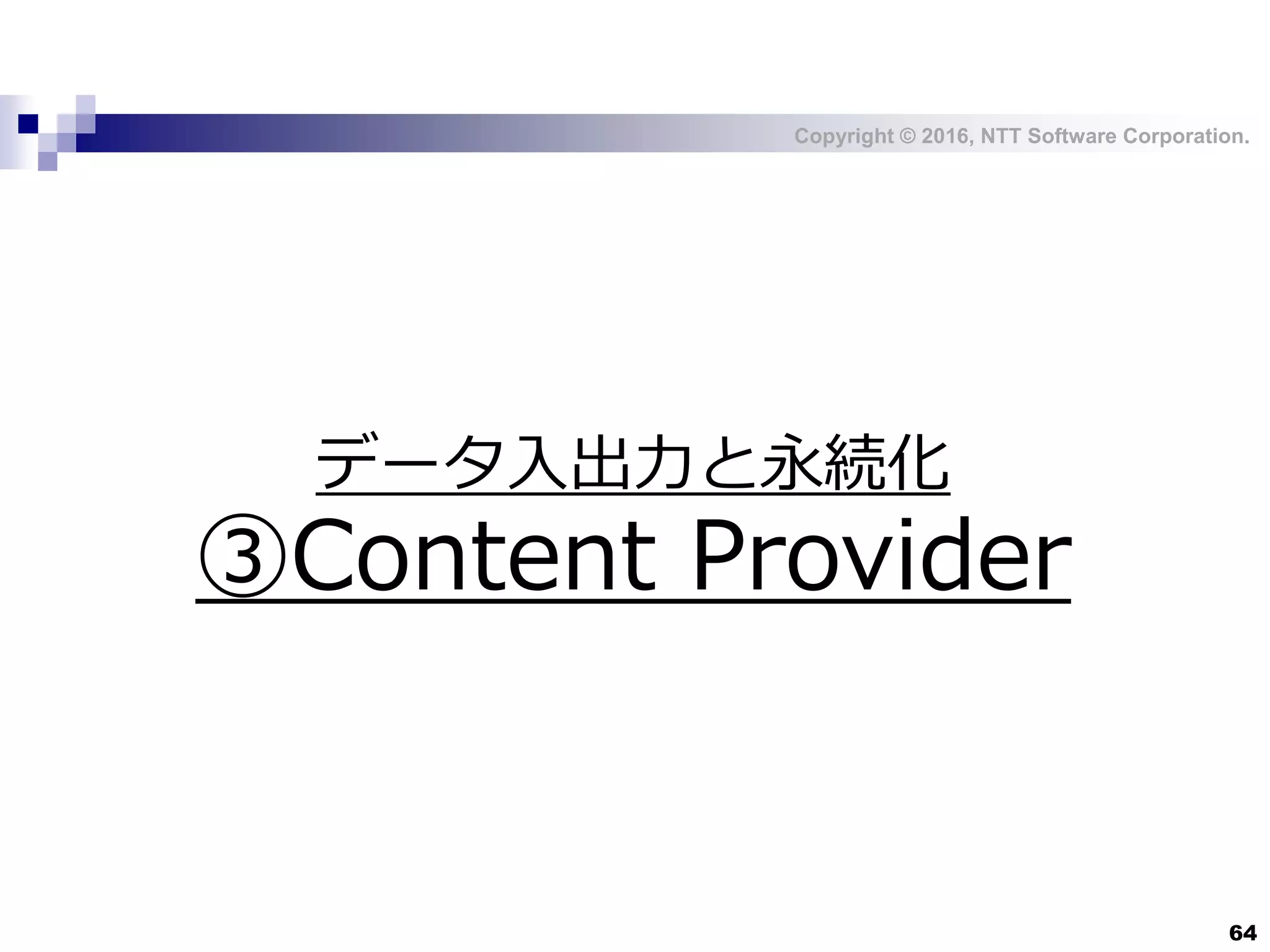 Copyright © 2016, NTT Software Corporation.
64
データ入出力と永続化
③Content Provider
 