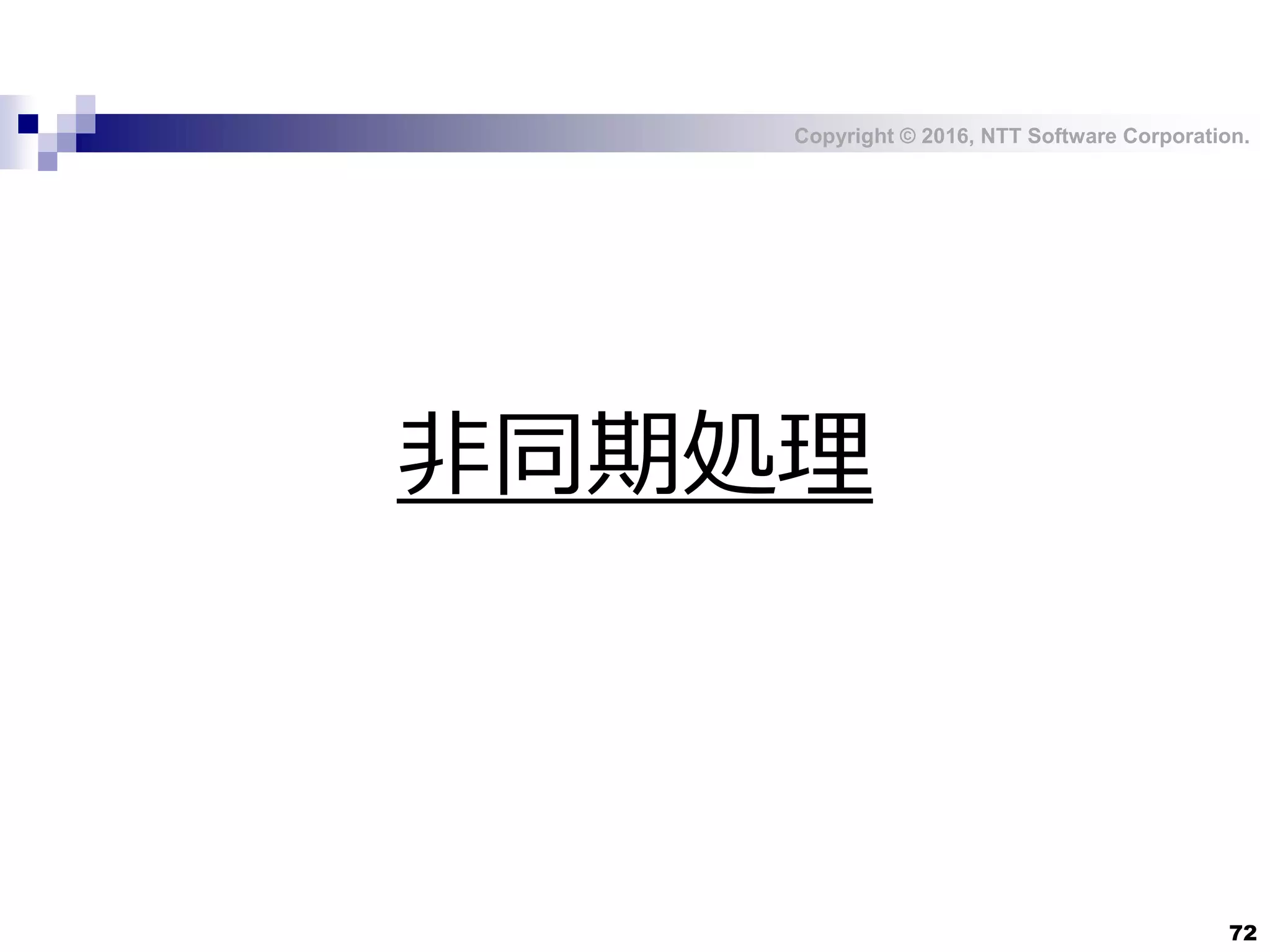 Copyright © 2016, NTT Software Corporation.
72
非同期処理
 