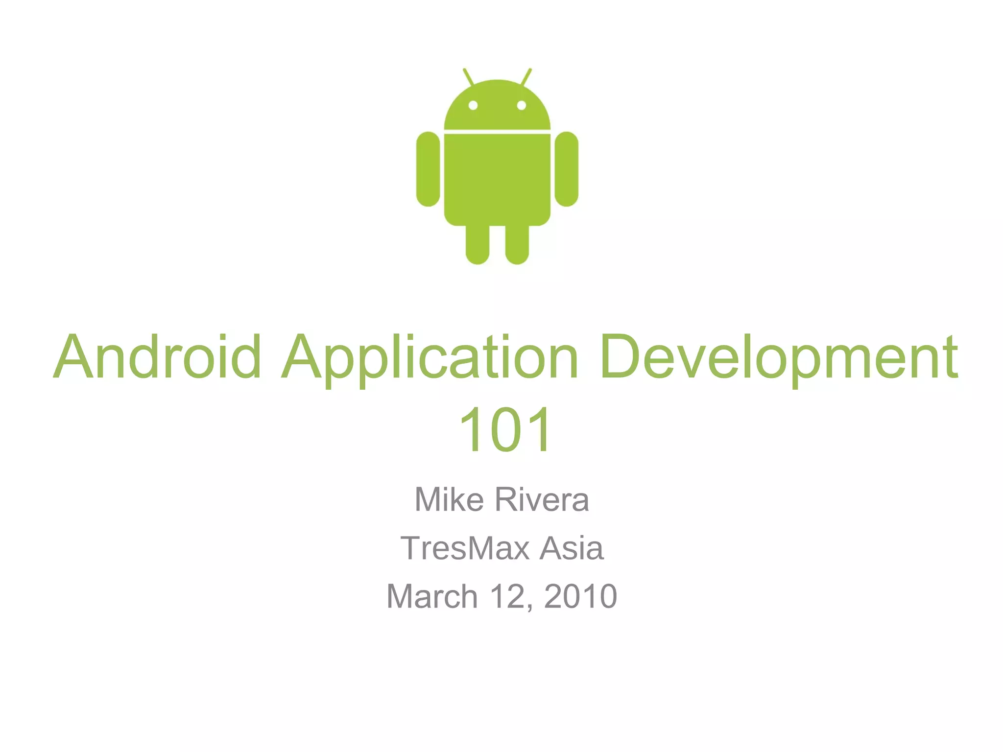 Android Application Development
101
Mike Rivera
TresMax Asia
March 12, 2010
 