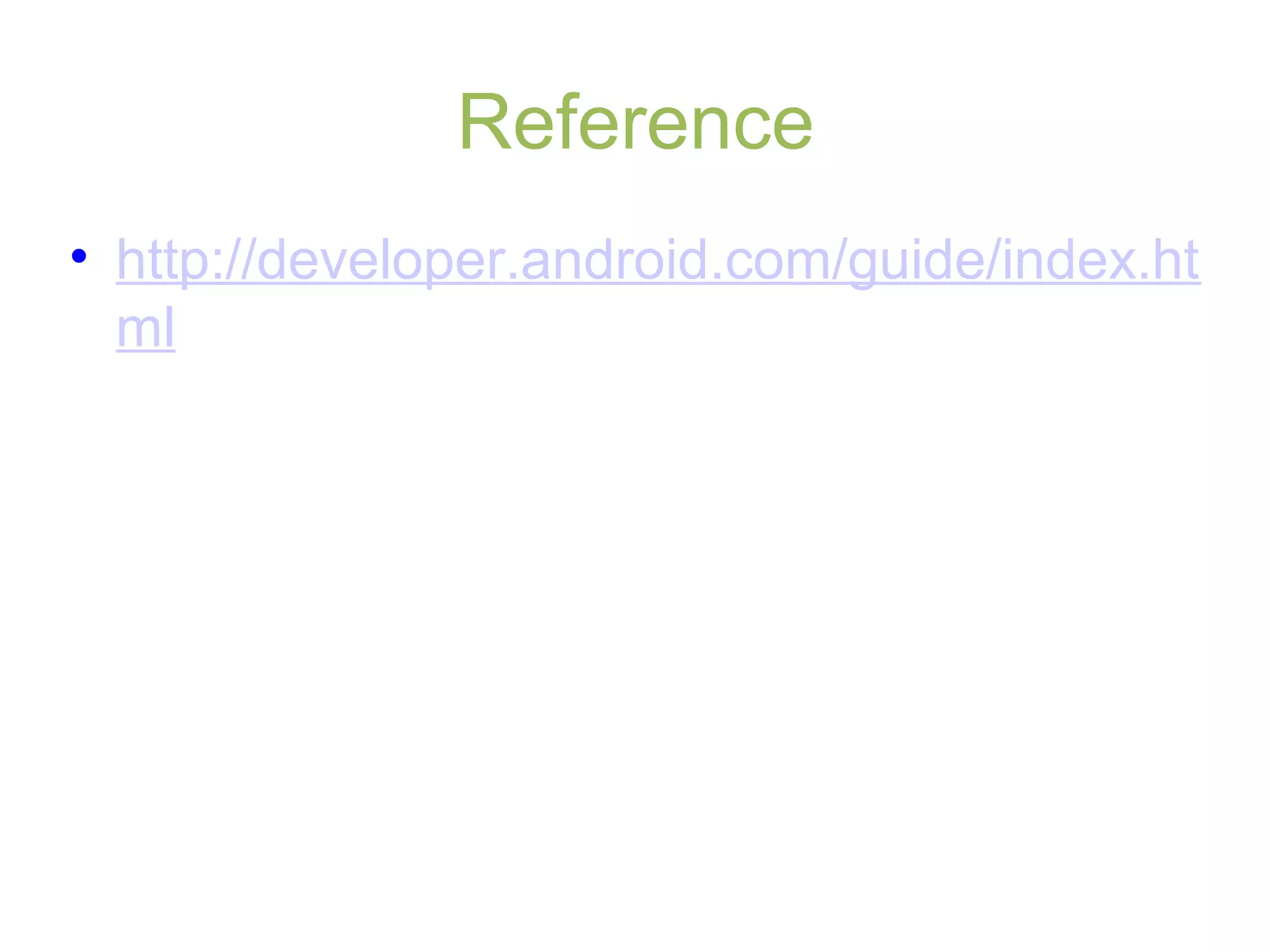 Reference
• http://developer.android.com/guide/index.ht
ml
 