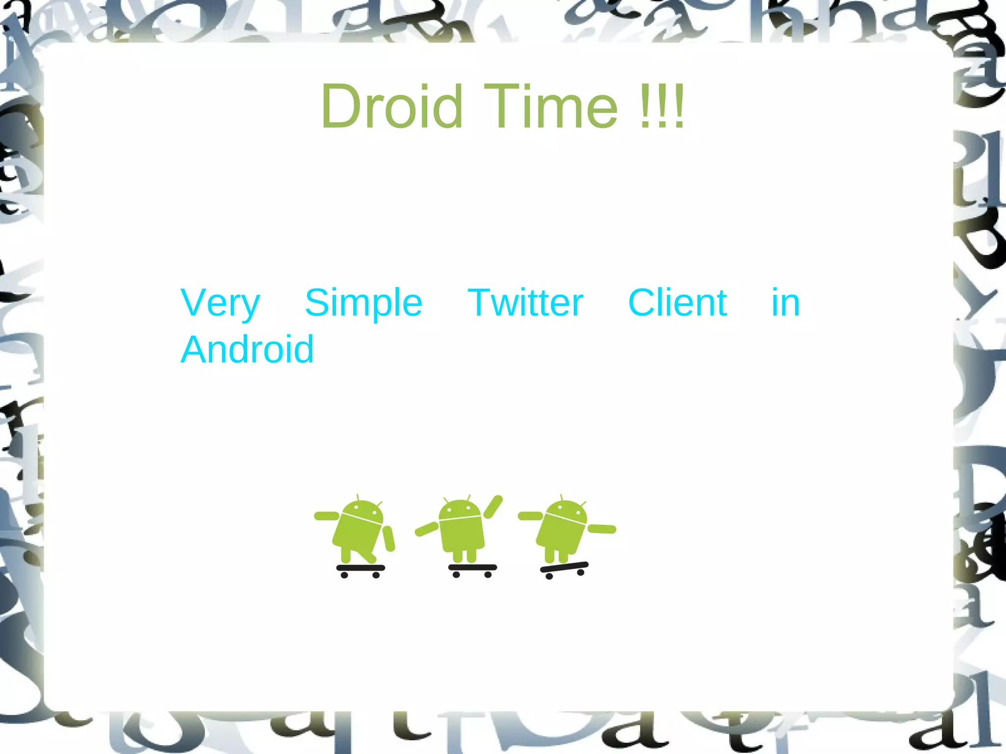 Droid Time !!!
Very Simple Twitter Client in
Android
 