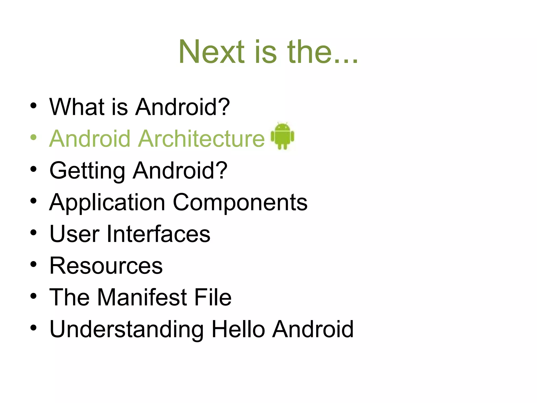 Next is the...
• What is Android?
• Android Architecture
• Getting Android?
• Application Components
• User Interfaces
• Resources
• The Manifest File
• Understanding Hello Android
 