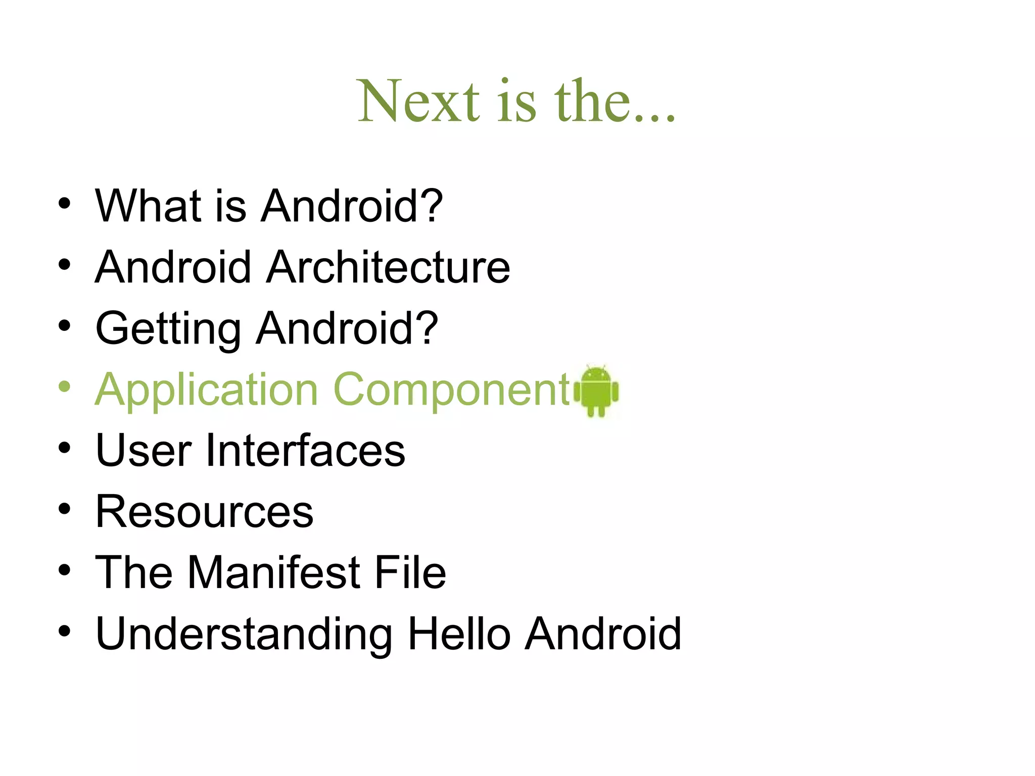 Next is the...
• What is Android?
• Android Architecture
• Getting Android?
• Application Components
• User Interfaces
• Resources
• The Manifest File
• Understanding Hello Android
 