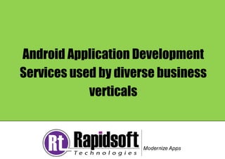Android Application Development
Services used by diverse business
verticals
 