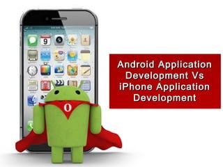 Android Application
 Development Vs
iPhone Application
   Development
 