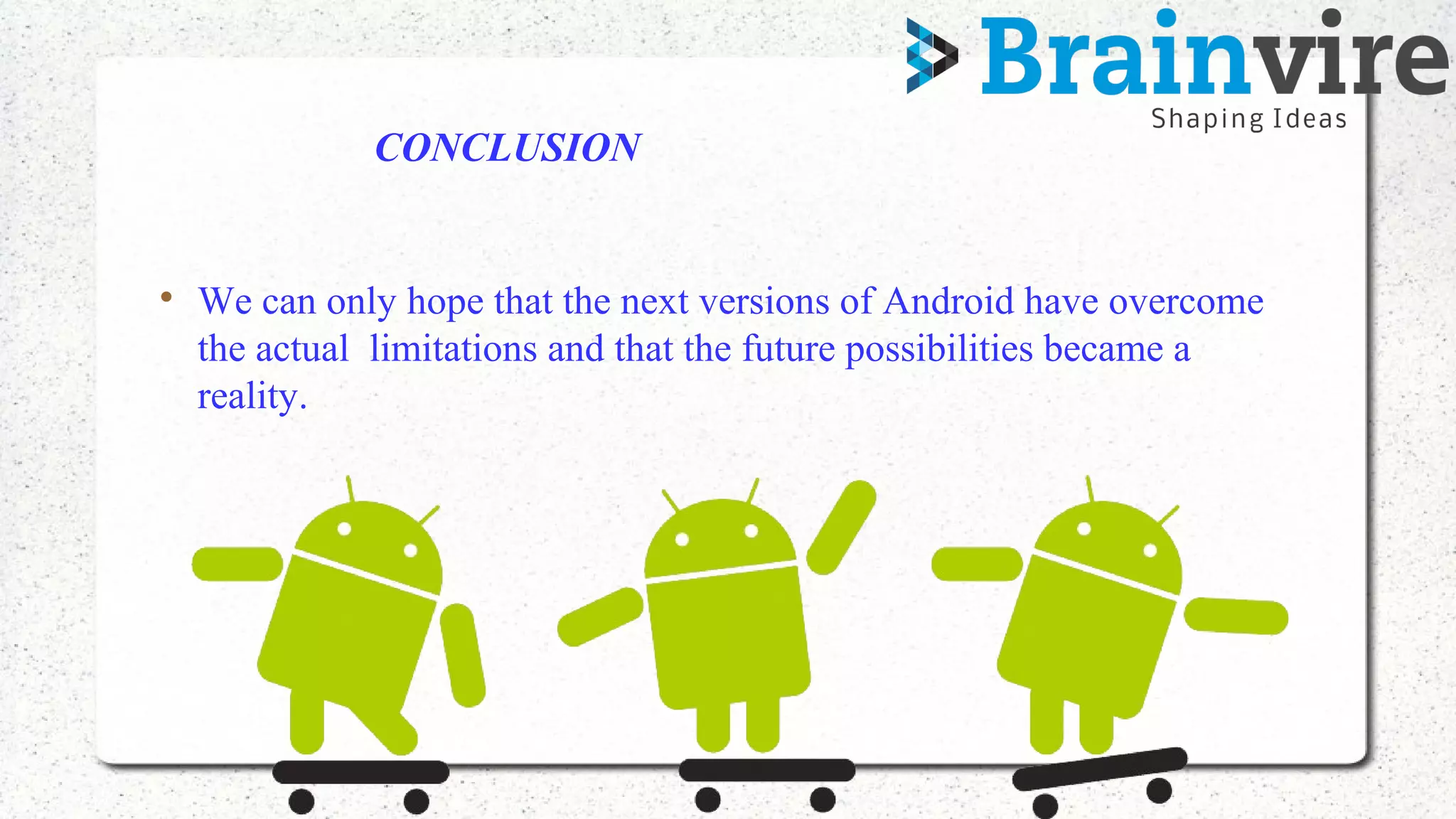 CONCLUSION

We can only hope that the next versions of Android have overcome
the actual limitations and that the future possibilities became a
reality.
 