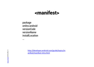 <manifest>
                                package
                                xmlns:android
                                versionCode
                                versionName
                                installLocation
                                …
Danny Fürniß, 28.10..2012, 11




                                     http://developer.android.com/guide/topics/m
                                     anifest/manifest‐intro.html
 