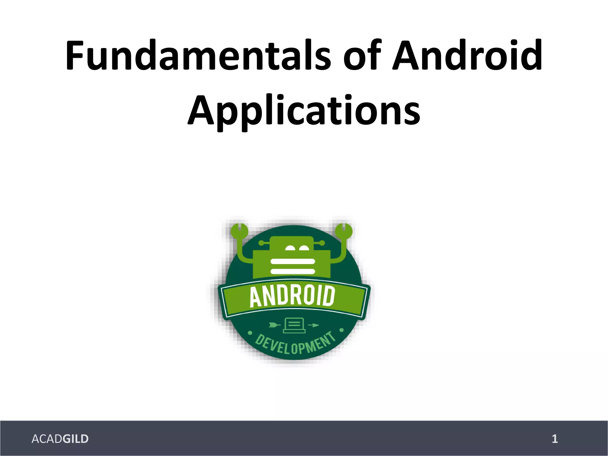 ACADGILD
Fundamentals of Android
Applications
1
 