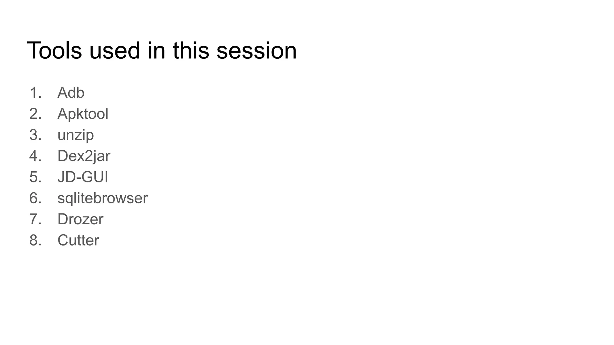 Tools used in this session
1. Adb
2. Apktool
3. unzip
4. Dex2jar
5. JD-GUI
6. sqlitebrowser
7. Drozer
8. Cutter
 