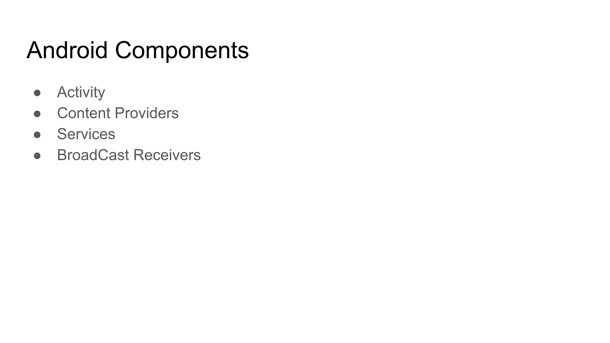 Android Components
● Activity
● Content Providers
● Services
● BroadCast Receivers
 