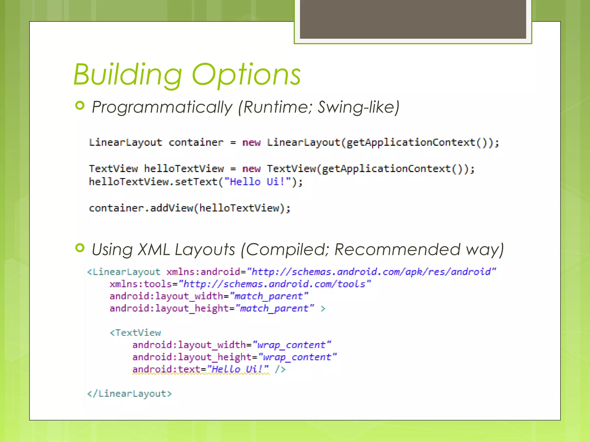 Building Options  Programmatically (Runtime; Swing-like)  Using XML Layouts (Compiled; Recommended way) 